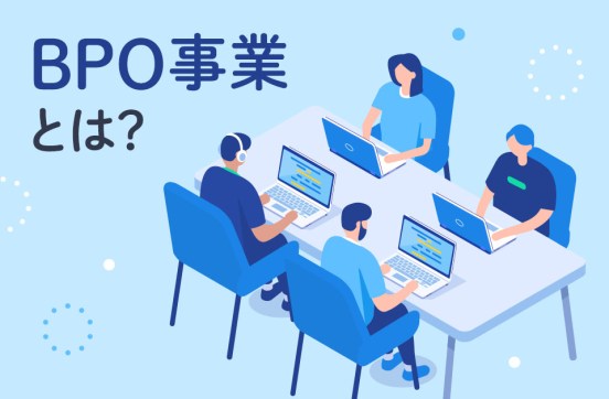 BPO事業とは? アウトソーシングとの違いや導入メリットを簡単に解説のサムネイル